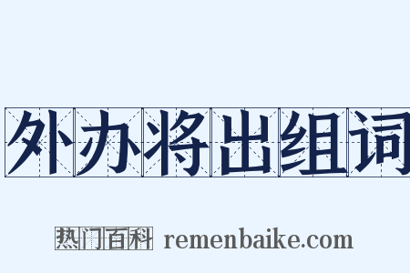 外办将出组词是什么意思的图片